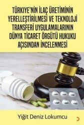 Türkiye’nin İlaç Üretiminin Yerelleştirilmesi ve Teknoloji Transferi Uygulamalarının Dünya Ticaret Örgütü Hukuku Açısından İncelenmesi - Cinius Yayınları