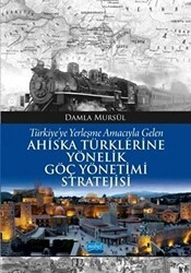 Türkiye’ye Yerleşme Amacıyla Gelen Ahıska Türklerine Yönelik Göç Yönetimi Stratejisi - Nobel Akademik Yayıncılık