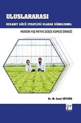 Uluslararası Rekabet Gücü Stratejisi Olarak Kümelenme: Mersin Yaş Meyve Sebze Kümesi Örneği - Gazi Kitabevi