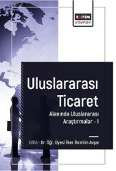 Uluslararası Ticaret Alanında Uluslararası Araştırmalar I - Eğitim Yayınevi - Bilimsel Eserler
