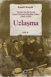 Uzlaşma - Türkiye’de İki Partili Siyasi Sistemin Kuruluş Yılları 1945-1950 Cilt 5 - İletişim Yayınevi