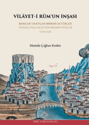 Vilayet-İ Rum`un İnşası Baniler-Vakıflar-Mimari Aktörler Yörgüç Paşa Ailesi`nin Mimari Etkinliği 1429 -1494 - Türk Tarih Kurumu Yayınları