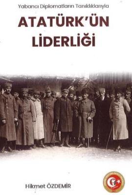 Yabancı Diplomatların Tanıklıklarıyla Atatürk`ün Liderliği - 1