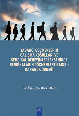 Yabancı Göçmenlerin Çalışma Koşulları Ve Sendikal Deneyimleri Ekseninde Sendikaların Göçmenlere Bakışı : Karabük Örnegi - 1