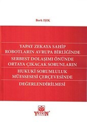 Yapay Zekaya Sahip Robotların Avrupa Birliğinde Serbest Dolaşımı Önünde Ortaya Çıkıcak Sorunların Hukuki Sorumluluk Müessesesi Çerçevesinde Değerlendirilmesi - Yetkin Yayınları