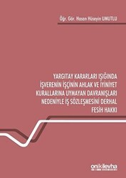 Yargıtay Kararları Işığında İşverenin İşçinin Ahlak ve İyiniyet Kurallarına Uymayan Davranışları Nedeniyle İş Sözleşmesini Derhal Fesih Hakkı - On İki Levha Yayınları