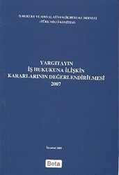 Yargıtayın İş Hukukuna İlişkin Kararlarının Değerlendirilmesi 2007 - Beta Yayınevi