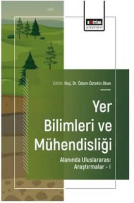 Yer Bilimleri ve Mühendisliği Alanında Uluslararası Araştırmalar – I - 1
